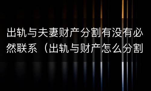 出轨与夫妻财产分割有没有必然联系（出轨与财产怎么分割）