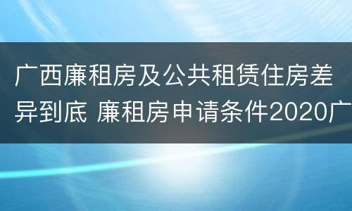 广西廉租房及公共租赁住房差异到底 廉租房申请条件2020广西
