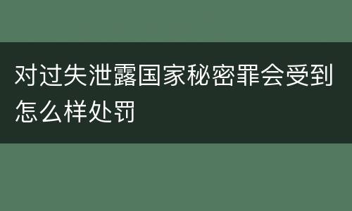对过失泄露国家秘密罪会受到怎么样处罚
