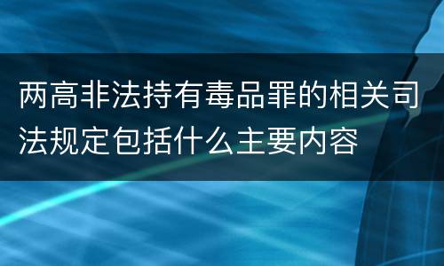 两高非法持有毒品罪的相关司法规定包括什么主要内容