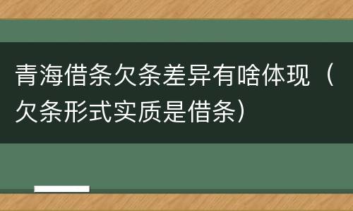 青海借条欠条差异有啥体现（欠条形式实质是借条）