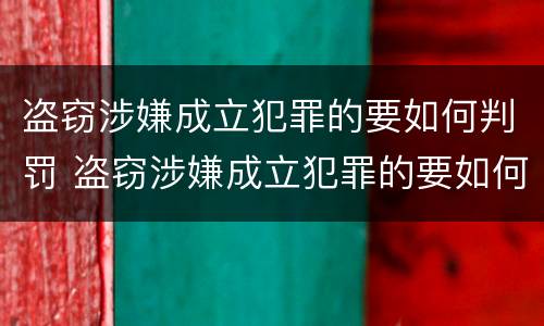 盗窃涉嫌成立犯罪的要如何判罚 盗窃涉嫌成立犯罪的要如何判罚呢
