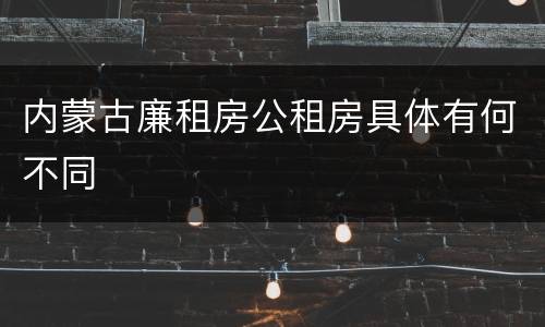内蒙古廉租房公租房具体有何不同