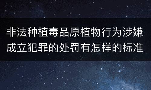 非法种植毒品原植物行为涉嫌成立犯罪的处罚有怎样的标准