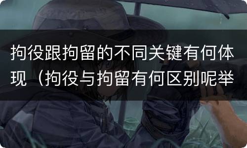 拘役跟拘留的不同关键有何体现（拘役与拘留有何区别呢举例说明）