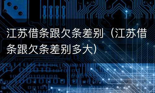 江苏借条跟欠条差别（江苏借条跟欠条差别多大）