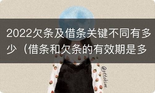 2022欠条及借条关键不同有多少（借条和欠条的有效期是多久2019-3-30）