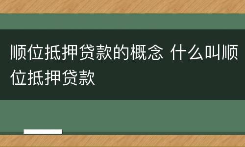 顺位抵押贷款的概念 什么叫顺位抵押贷款