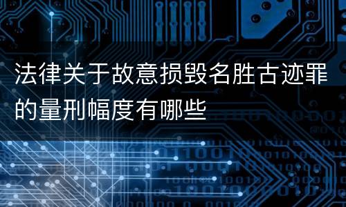 法律关于故意损毁名胜古迹罪的量刑幅度有哪些