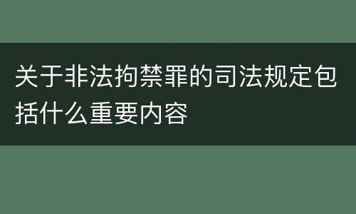 关于非法拘禁罪的司法规定包括什么重要内容