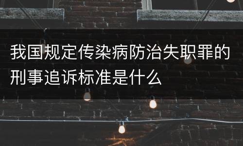 我国规定传染病防治失职罪的刑事追诉标准是什么