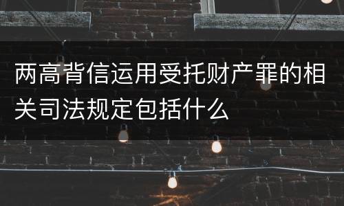 两高背信运用受托财产罪的相关司法规定包括什么