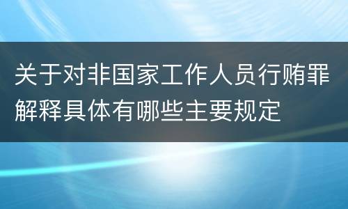 关于对非国家工作人员行贿罪解释具体有哪些主要规定