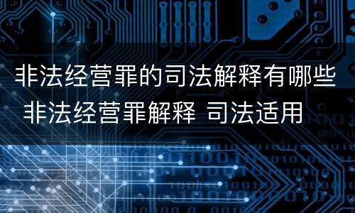 非法经营罪的司法解释有哪些 非法经营罪解释 司法适用