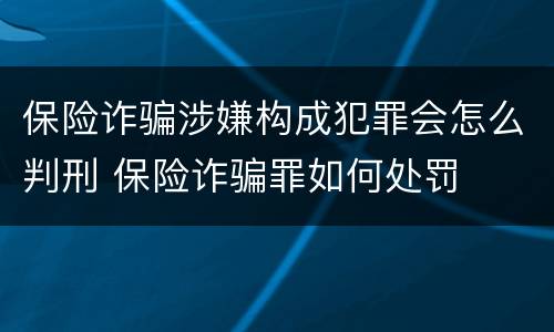 保险诈骗涉嫌构成犯罪会怎么判刑 保险诈骗罪如何处罚