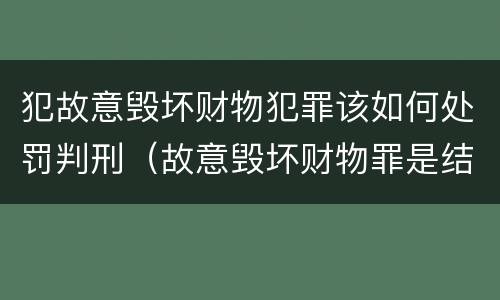 犯故意毁坏财物犯罪该如何处罚判刑（故意毁坏财物罪是结果犯还是行为犯）