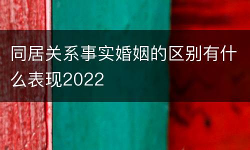 同居关系事实婚姻的区别有什么表现2022