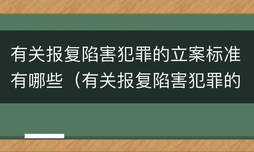 有关报复陷害犯罪的立案标准有哪些（有关报复陷害犯罪的立案标准有哪些要求）
