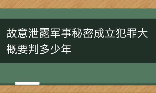 故意泄露军事秘密成立犯罪大概要判多少年