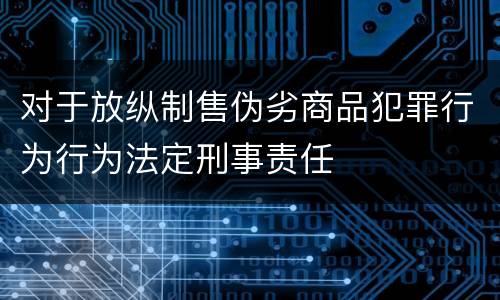 对于放纵制售伪劣商品犯罪行为行为法定刑事责任