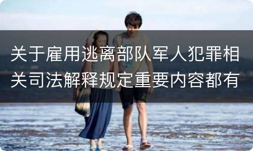关于雇用逃离部队军人犯罪相关司法解释规定重要内容都有哪些