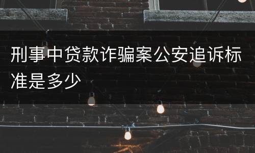 刑事中贷款诈骗案公安追诉标准是多少