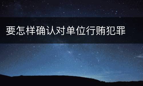 要怎样确认对单位行贿犯罪