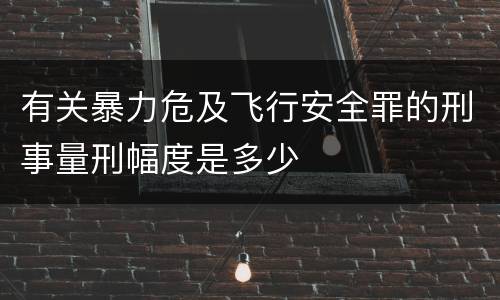 有关暴力危及飞行安全罪的刑事量刑幅度是多少