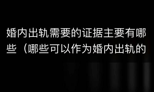 婚内出轨需要的证据主要有哪些（哪些可以作为婚内出轨的证据）