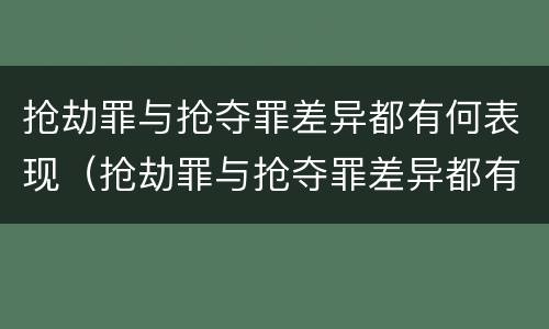 抢劫罪与抢夺罪差异都有何表现（抢劫罪与抢夺罪差异都有何表现呢）