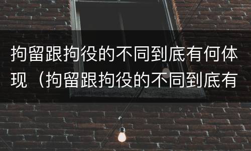 拘留跟拘役的不同到底有何体现（拘留跟拘役的不同到底有何体现呢）