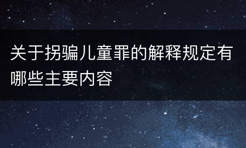 关于拐骗儿童罪的解释规定有哪些主要内容