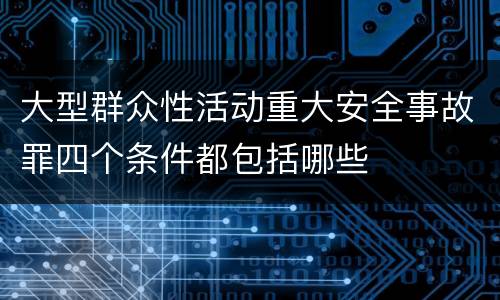 大型群众性活动重大安全事故罪四个条件都包括哪些
