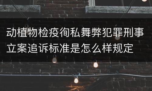 动植物检疫徇私舞弊犯罪刑事立案追诉标准是怎么样规定