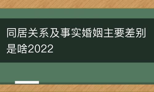 同居关系及事实婚姻主要差别是啥2022