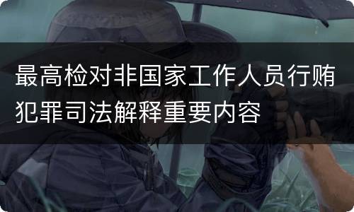 最高检对非国家工作人员行贿犯罪司法解释重要内容