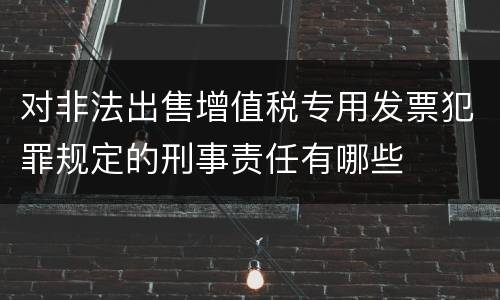 对非法出售增值税专用发票犯罪规定的刑事责任有哪些