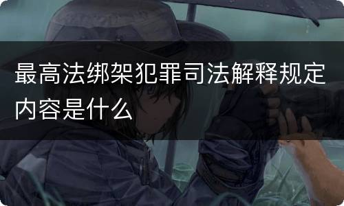 最高法绑架犯罪司法解释规定内容是什么