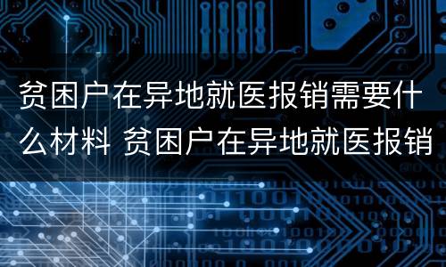 贫困户在异地就医报销需要什么材料 贫困户在异地就医报销需要什么材料才能报销