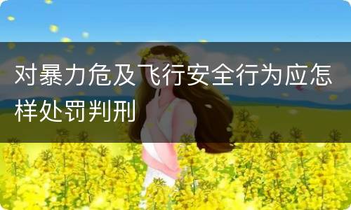 对暴力危及飞行安全行为应怎样处罚判刑