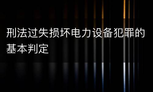 刑法过失损坏电力设备犯罪的基本判定