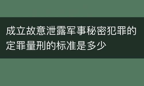 成立故意泄露军事秘密犯罪的定罪量刑的标准是多少