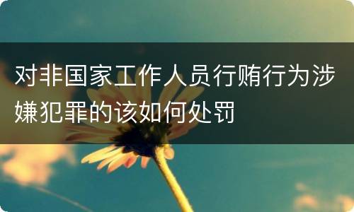 对非国家工作人员行贿行为涉嫌犯罪的该如何处罚