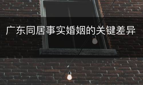 广东同居事实婚姻的关键差异
