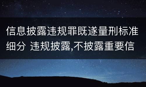信息披露违规罪既遂量刑标准细分 违规披露,不披露重要信息罪的立案标准