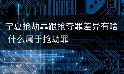 宁夏抢劫罪跟抢夺罪差异有啥 什么属于抢劫罪