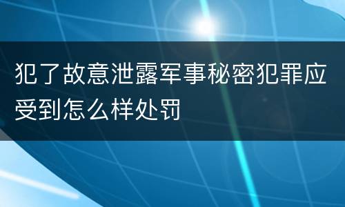 犯了故意泄露军事秘密犯罪应受到怎么样处罚