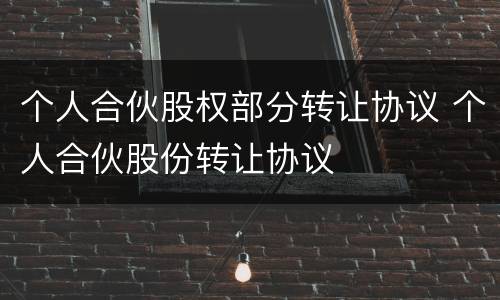 个人合伙股权部分转让协议 个人合伙股份转让协议