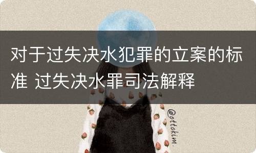 对于过失决水犯罪的立案的标准 过失决水罪司法解释
