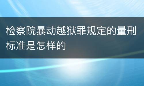 检察院暴动越狱罪规定的量刑标准是怎样的